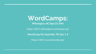 WordCamps:
Wilmington, NC Sept 23-24th
https://2017.wilmington.wordcamp.org/
WordCamp US: Nashville, TN, Dec 1-3
https://2017.us.wordcamp.org/
 