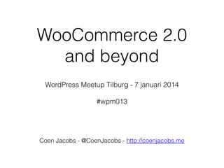 WooCommerce 2.0
and beyond
WordPress Meetup Tilburg - 7 januari 2014
#wpm013

Coen Jacobs - @CoenJacobs - http://coenjacobs.me

 