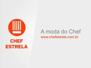 A moda do Chef 
www.chefestrela.com.br 
 