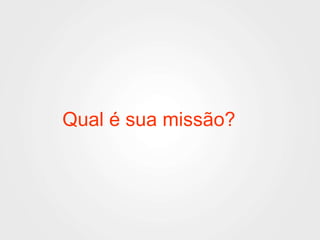 Qual é sua missão? 
 