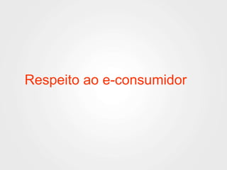 Respeito ao e-consumidor 
 