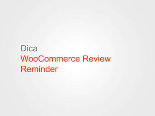 Dica 
WooCommerce Review 
Reminder 
 