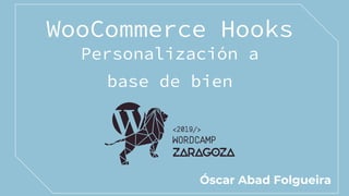 WooCommerce Hooks
Personalización a
base de bien
Óscar Abad Folgueira
 