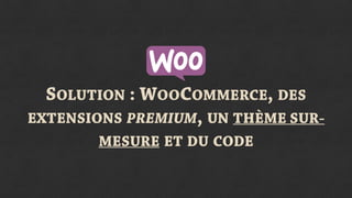 SOLUTION : WOOCOMMERCE, DES
EXTENSIONS PREMIUM, UN THÈME SUR-
MESURE ET DU CODE
 