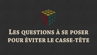 LES QUESTIONS À SE POSER
POUR ÉVITER LE CASSE-TÊTE
 