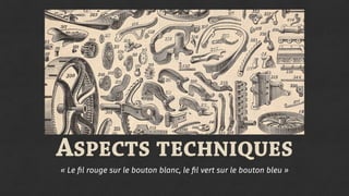 ASPECTS TECHNIQUES
« Le ﬁl rouge sur le bouton blanc, le ﬁl vert sur le bouton bleu »
 