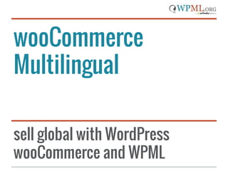 wooCommerce
Multilingual
sell global with WordPress
wooCommerce and WPML

 