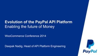 Evolution of the PayPal API Platform 
Enabling the future of Money 
WooCommerce Conference 2014 
Deepak Nadig, Head of API Platform Engineering 
 