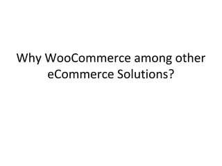 Why WooCommerce among other
eCommerce Solutions?
 