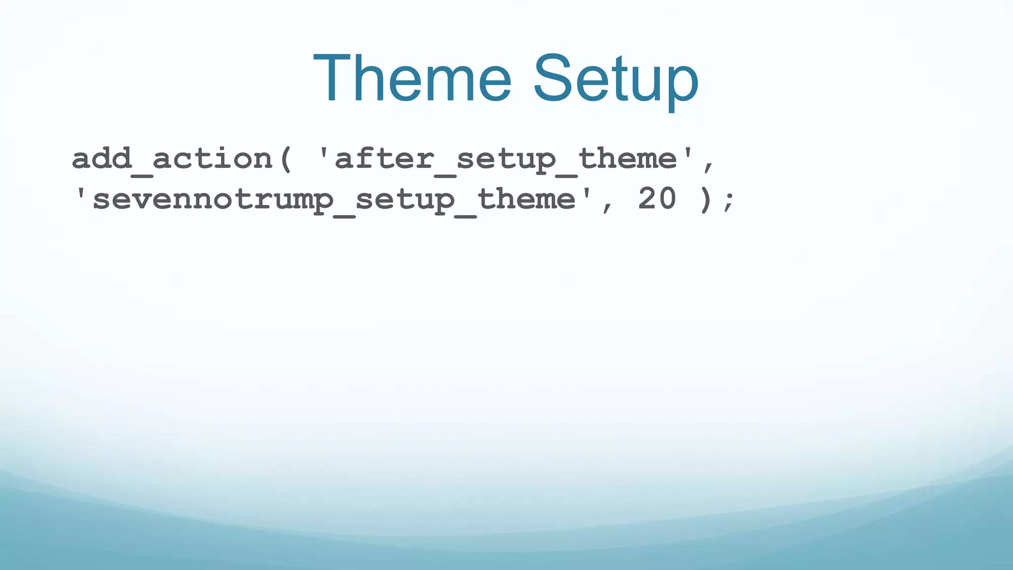 Theme Setup
add_action( 'after_setup_theme',
'sevennotrump_setup_theme', 20 );
 
