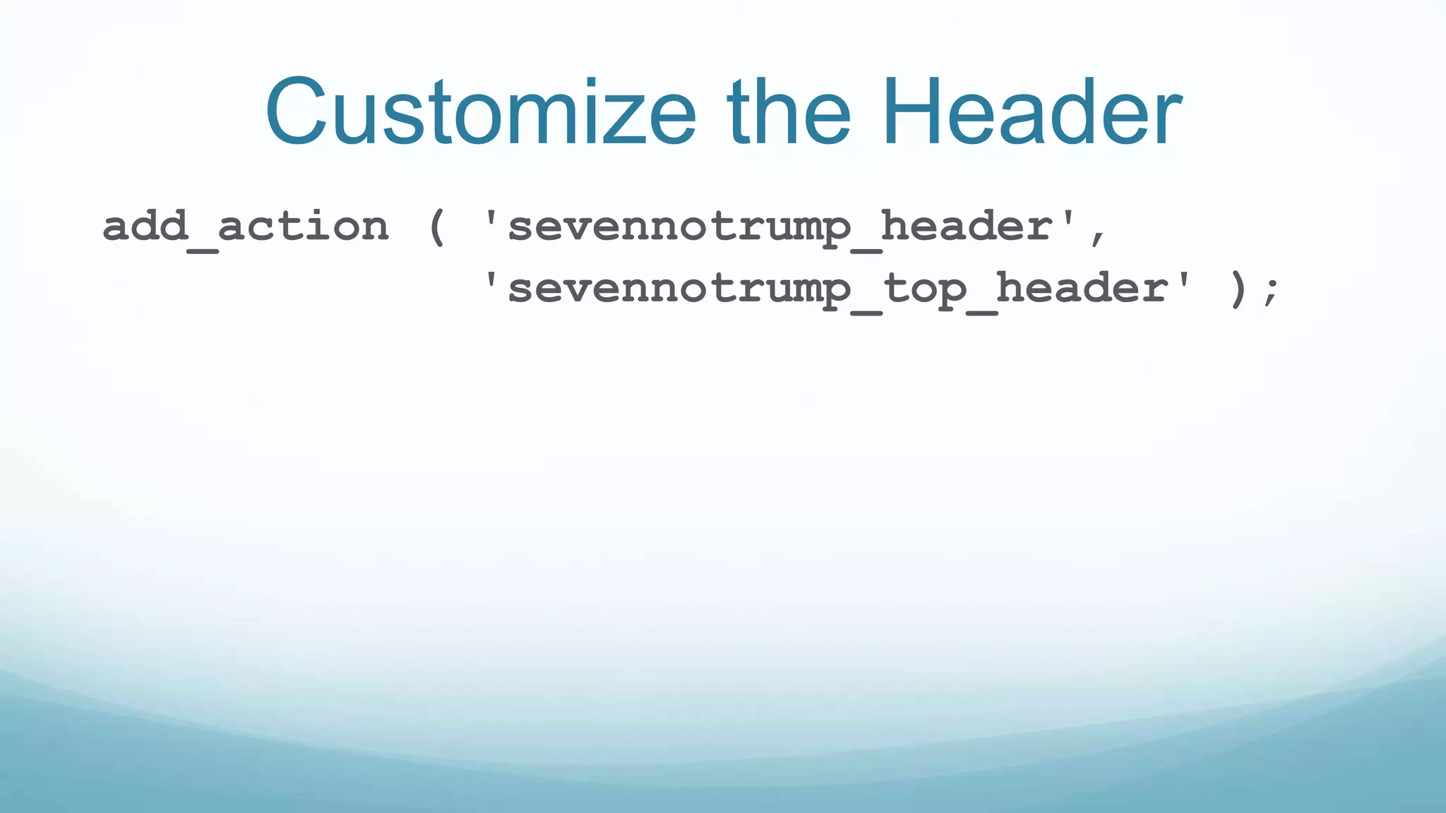 Customize the Header
add_action ( 'sevennotrump_header',
'sevennotrump_top_header' );
 