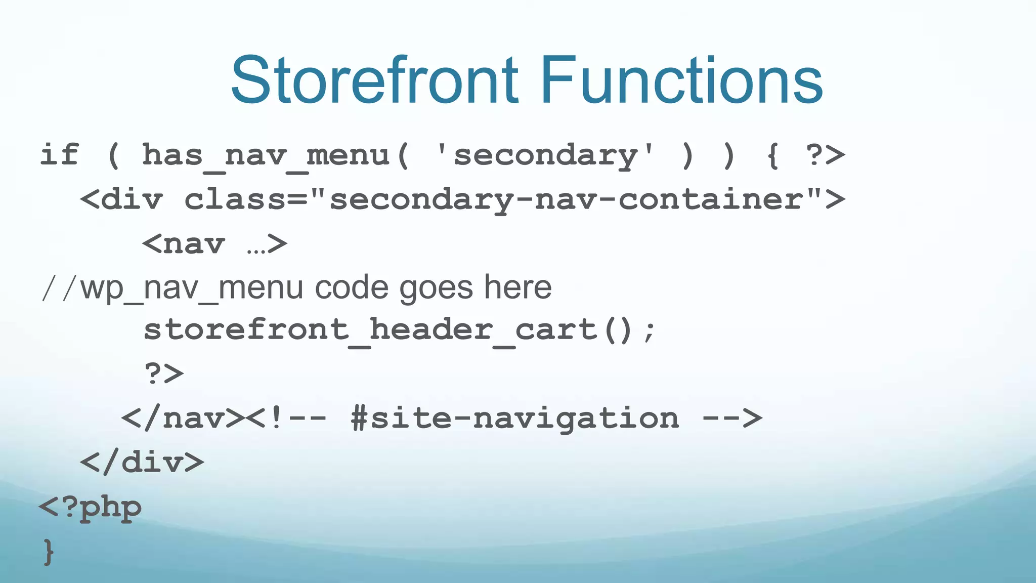 Storefront Functions
if ( has_nav_menu( 'secondary' ) ) { ?>
<div class="secondary-nav-container">
<nav …>
//wp_nav_menu code goes here
storefront_header_cart();
?>
</nav><!-- #site-navigation -->
</div>
<?php
}
 