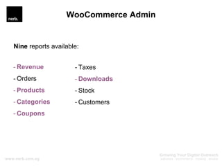 - Revenue
- Orders
- Products
- Categories
- Coupons
WooCommerce Admin
- Taxes
- Downloads
- Stock
- Customers
Nine report...