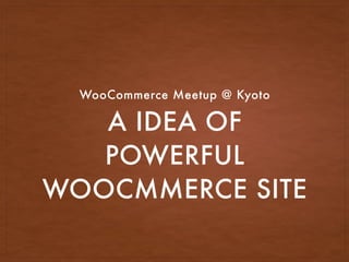 A IDEA OF
POWERFUL
WOOCMMERCE SITE
WooCommerce Meetup @ Kyoto
 