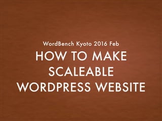 HOW TO MAKE
SCALEABLE
WORDPRESS WEBSITE
WordBench Kyoto 2016 Feb
 