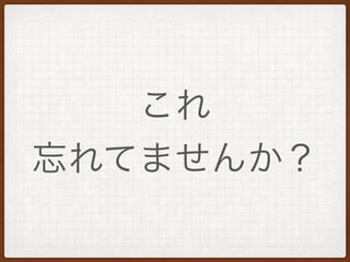 これ
忘れてませんか？
 