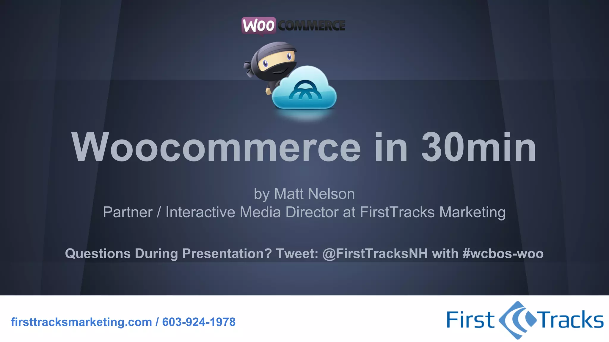 Woocommerce in 30min
by Matt Nelson
Partner / Interactive Media Director at FirstTracks Marketing
Questions During Presentation? Tweet: @FirstTracksNH with #wcbos-woo

firsttracksmarketing.com / 603-924-1978

 
