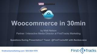 Woocommerce in 30min
by Matt Nelson
Partner / Interactive Media Director at FirstTracks Marketing
Questions During Presentation? Tweet: @FirstTracksNH with #wcbos-woo

firsttracksmarketing.com / 603-924-1978

 