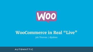 WooCommerce in Real “Live”
Job Thomas | @jobtex
 