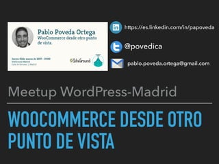 WOOCOMMERCE DESDE OTRO
PUNTO DE VISTA
Meetup WordPress-Madrid
https://es.linkedin.com/in/papoveda
@povedica
pablo.poveda.ortega@gmail.com
 