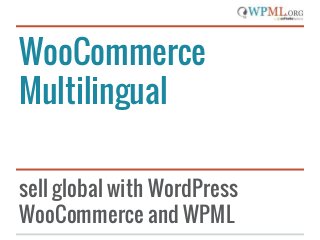 WooCommerce
Multilingual
sell global with WordPress
WooCommerce and WPML
 