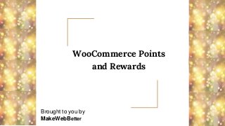 WooCommerce Points
and Rewards
Brought to you by
MakeWebBetter
 