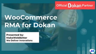WooCommerce
RMA for Dokan
Presented by-
MakeWebBetter
We Deliver Innovations
Official Partner
 