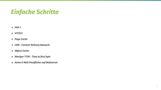 3
Einfache Schritte
● PHP 7
● HTTP/2
● Page Cache
● CDN - Content Delivery Network
● Object Cache
● Weniger TTFB - Time to ﬁrst byte
● Keine E-Mail-Postfächer auf Webserver
 