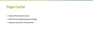 6
Page Cache
● Fertiges HTML wiederverwenden
● PHP nicht mit unnötigen Requests belästigen
● Festplatte oder Reverse-Proxy benutzen
 