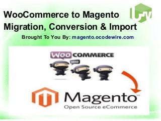 WooCommerce to Magento
Migration, Conversion & Import
Brought To You By: magento.ocodewire.com
 