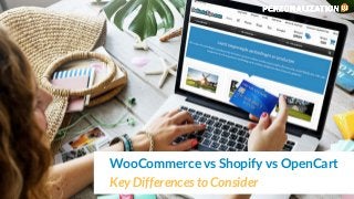 WooCommerce vs Shopify vs OpenCart 
Key Differences to Consider
 