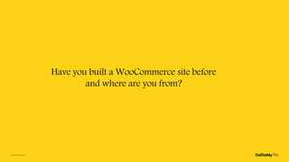 Have you built a WooCommerce site before
and where are you from?
Copyright©2020GoDaddyInc.2
 