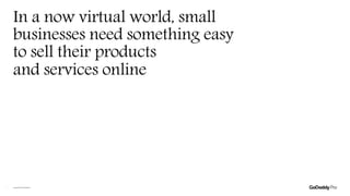 In a now virtual world, small
businesses need something easy
to sell their products
and services online
Copyright©2020GoDaddyInc.3
 