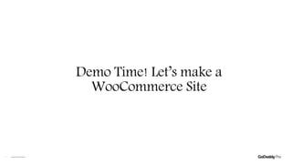 Demo Time! Let’s make a
WooCommerce Site
Copyright©2020GoDaddyInc.6
 