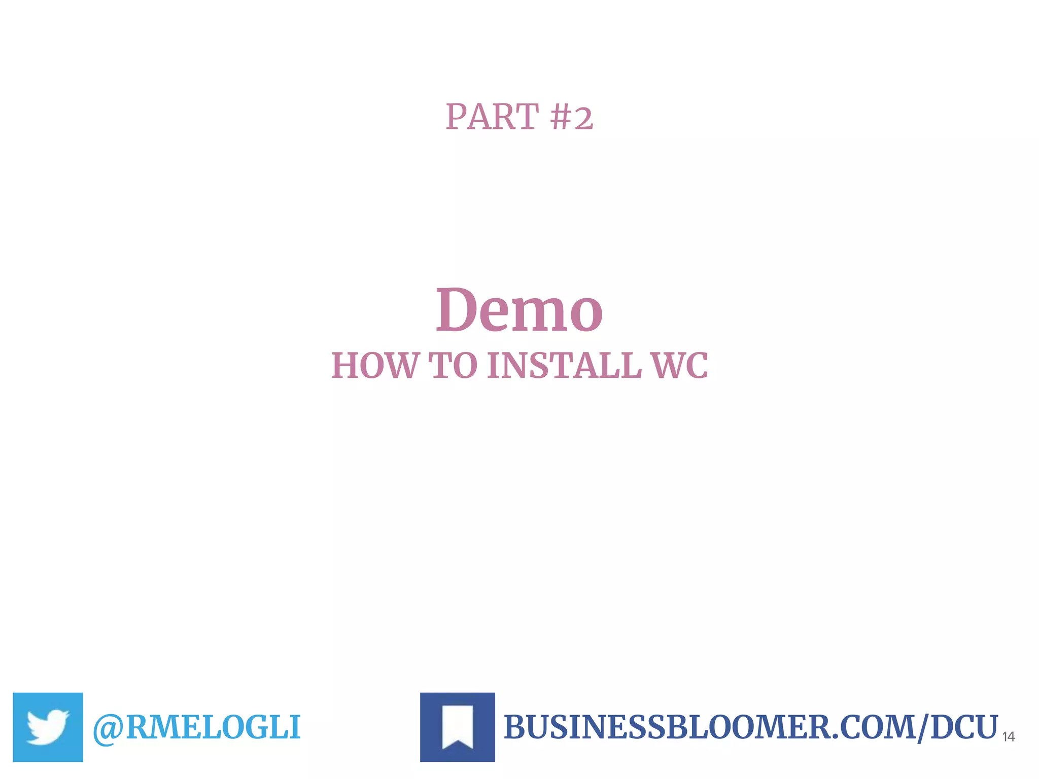 PART #2
Demo
HOW TO INSTALL WC
@RMELOGLI 14BUSINESSBLOOMER.COM/DCU
 