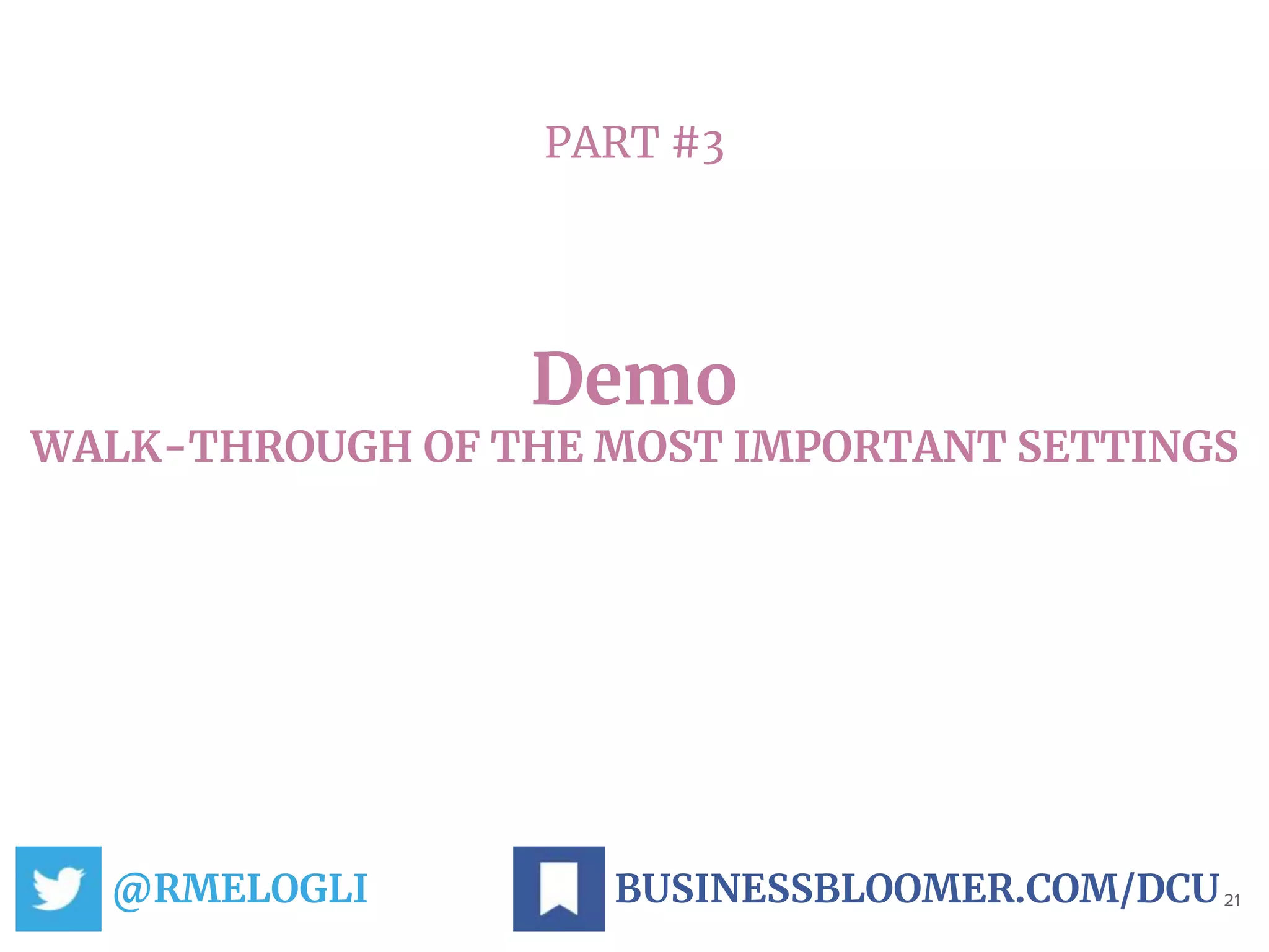 PART #3
Demo
WALK-THROUGH OF THE MOST IMPORTANT SETTINGS
@RMELOGLI 21BUSINESSBLOOMER.COM/DCU
 