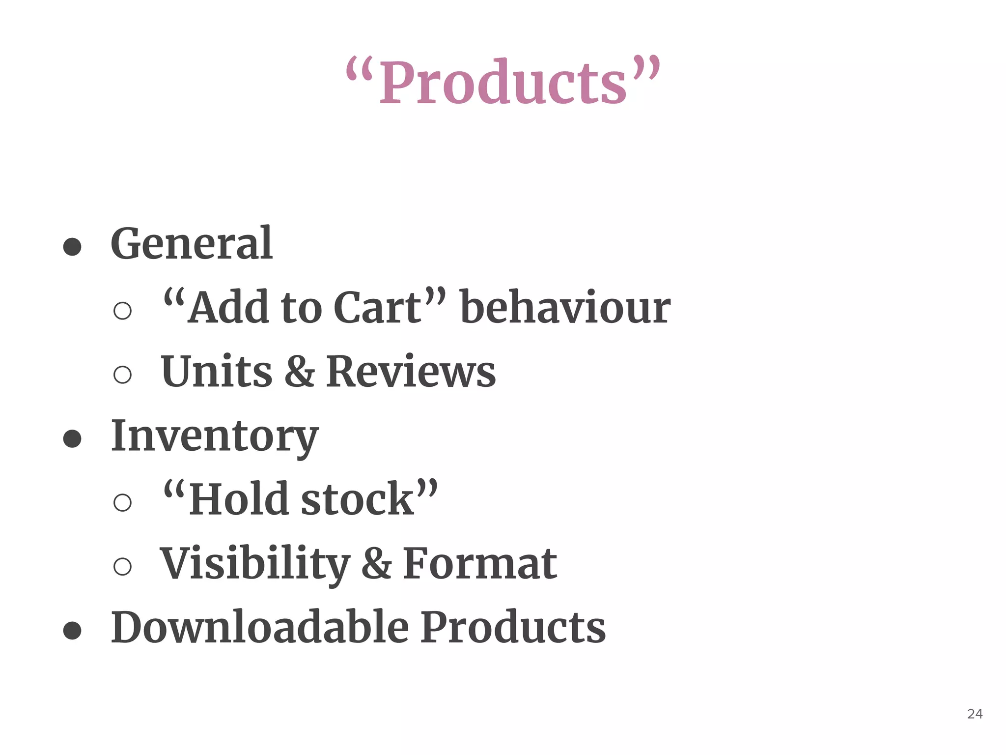 “Products”
24
● General
○ “Add to Cart” behaviour
○ Units & Reviews
● Inventory
○ “Hold stock”
○ Visibility & Format
● Downloadable Products
 