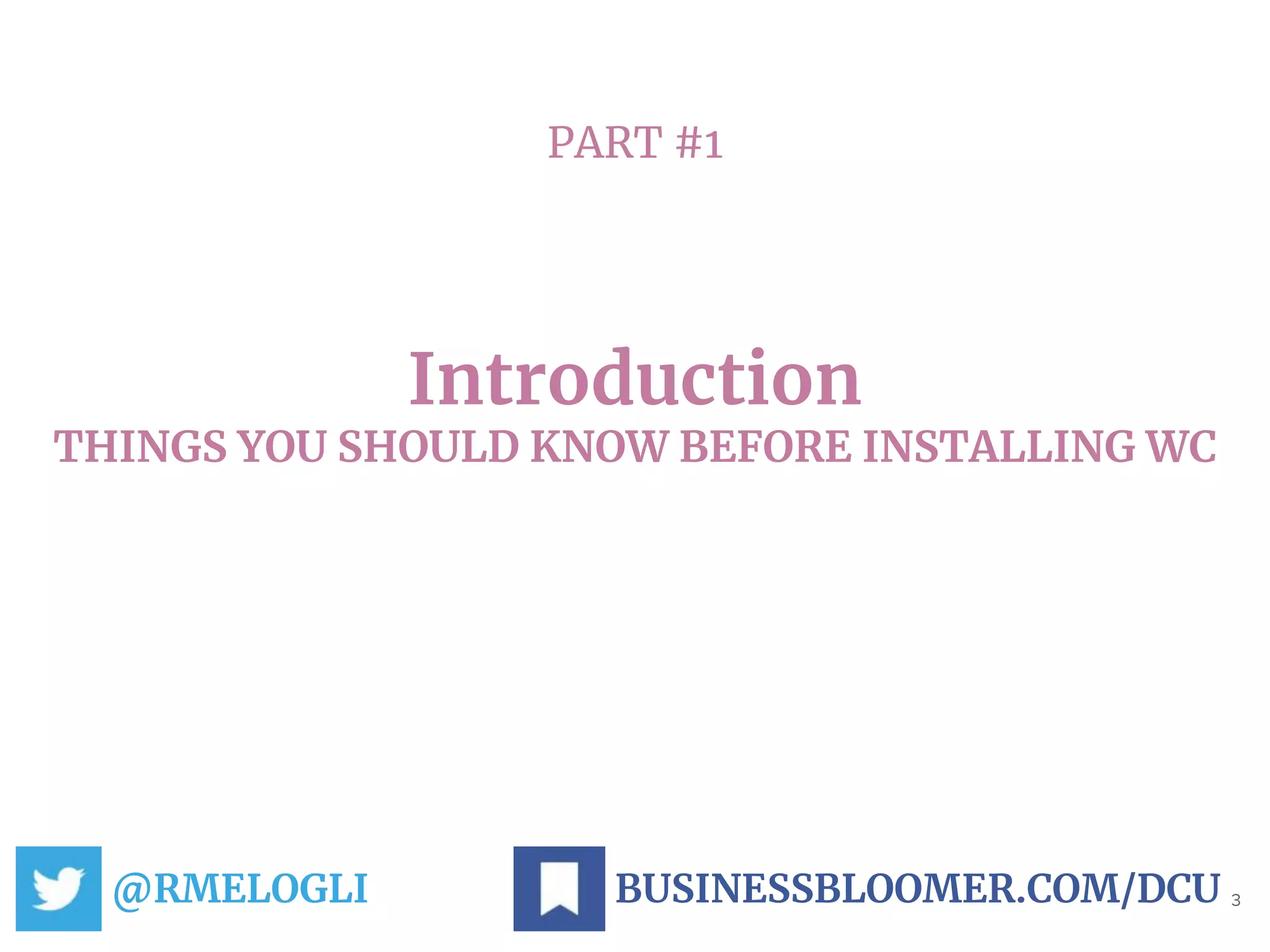 PART #1
Introduction
THINGS YOU SHOULD KNOW BEFORE INSTALLING WC
@RMELOGLI 3BUSINESSBLOOMER.COM/DCU
 