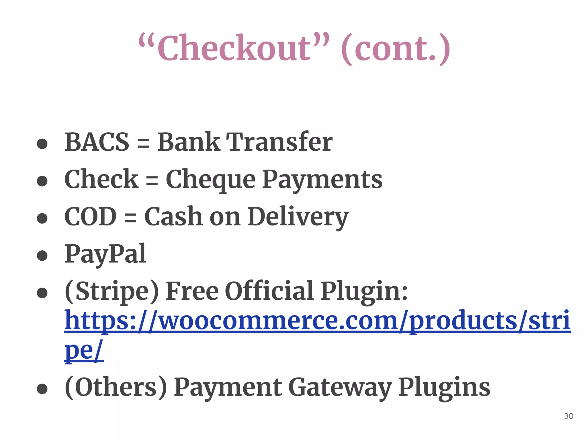 “Checkout” (cont.)
30
● BACS = Bank Transfer
● Check = Cheque Payments
● COD = Cash on Delivery
● PayPal
● (Stripe) Free Official Plugin:
https://woocommerce.com/products/stri
pe/
● (Others) Payment Gateway Plugins
 