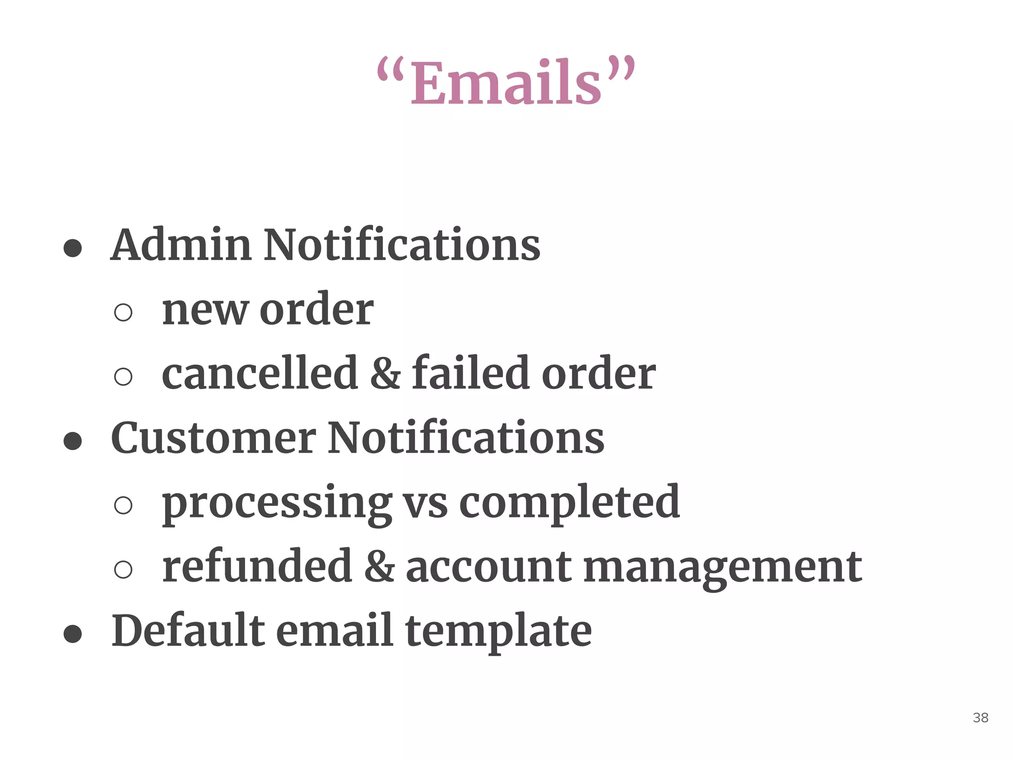 “Emails”
38
● Admin Notifications
○ new order
○ cancelled & failed order
● Customer Notifications
○ processing vs completed
○ refunded & account management
● Default email template
 