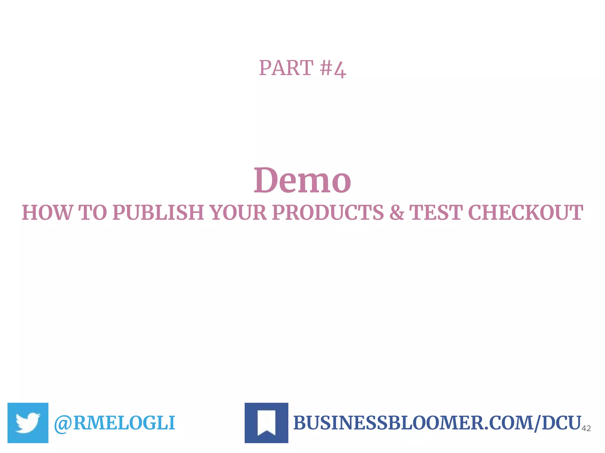 PART #4
Demo
HOW TO PUBLISH YOUR PRODUCTS & TEST CHECKOUT
@RMELOGLI 42BUSINESSBLOOMER.COM/DCU
 