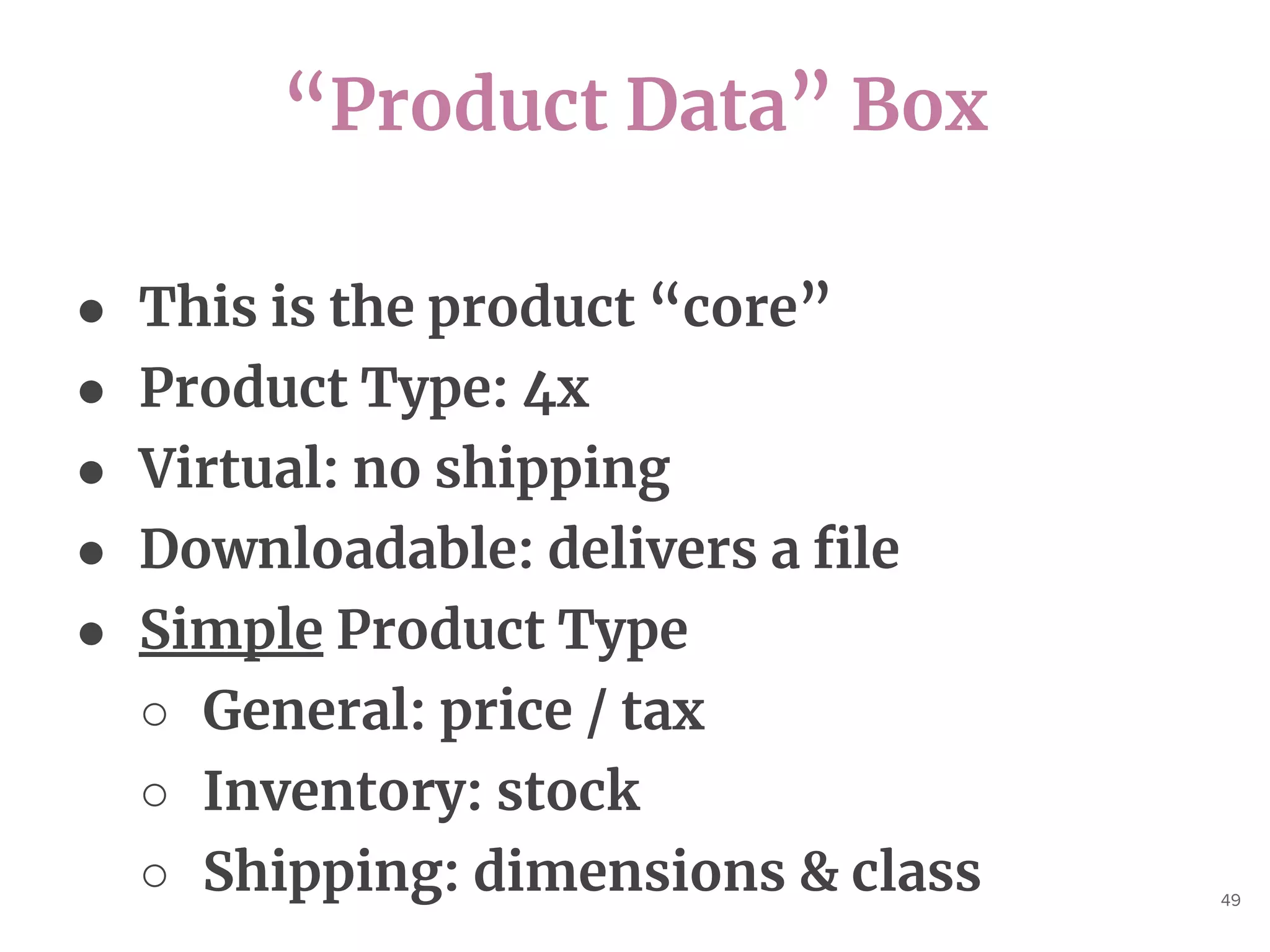 “Product Data” Box
49
● This is the product “core”
● Product Type: 4x
● Virtual: no shipping
● Downloadable: delivers a file
● Simple Product Type
○ General: price / tax
○ Inventory: stock
○ Shipping: dimensions & class
 