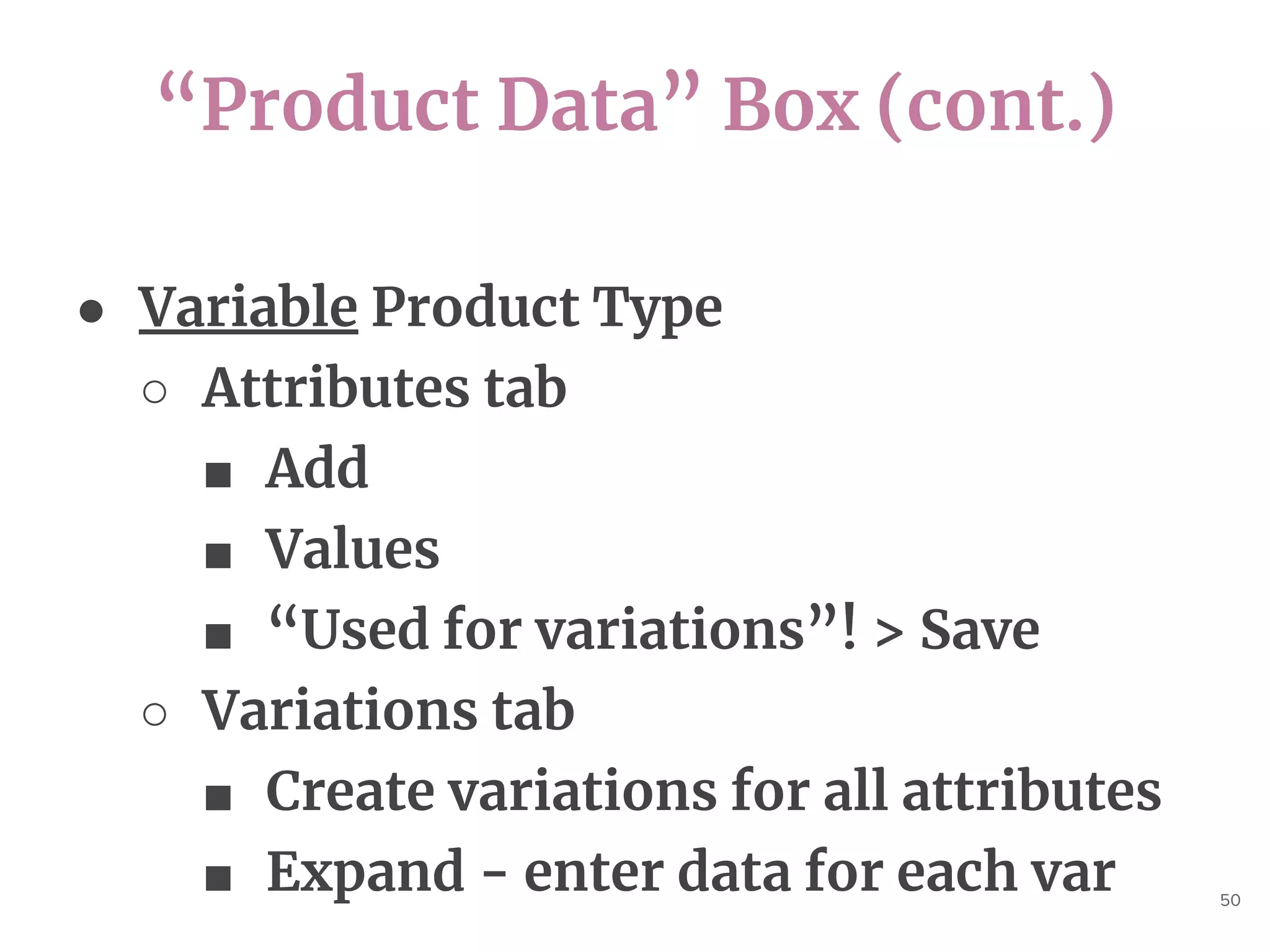 “Product Data” Box (cont.)
50
● Variable Product Type
○ Attributes tab
■ Add
■ Values
■ “Used for variations”! > Save
○ Variations tab
■ Create variations for all attributes
■ Expand - enter data for each var
 