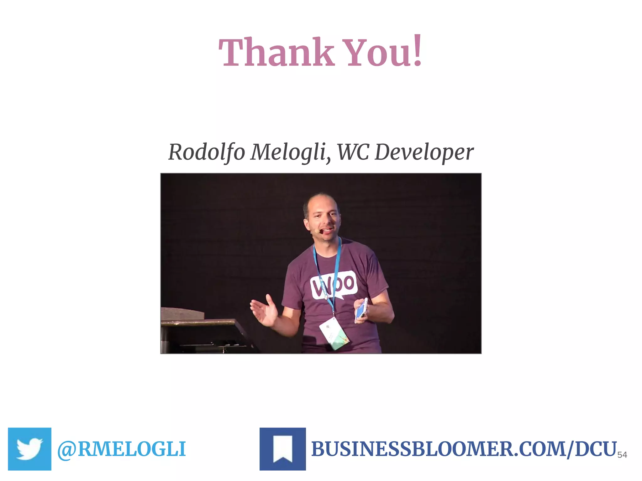 Thank You!
@RMELOGLI 54BUSINESSBLOOMER.COM/DCU
Rodolfo Melogli, WC Developer
 