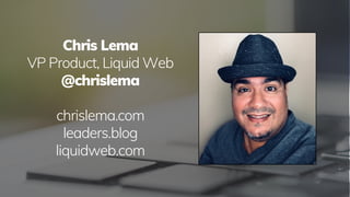 Chris Lema
VP Product, Liquid Web
@chrislema
chrislema.com
leaders.blog
liquidweb.com
 