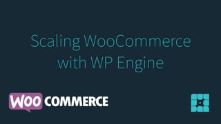 Scaling WooCommerce
with WP Engine
 
