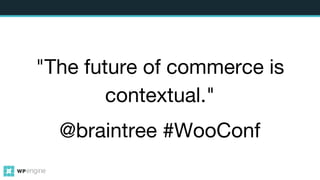 "The future of commerce is
contextual."
@braintree #WooConf