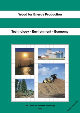 Wood for Energy Production




Technology - Environment - Economy




                                                          on
                                                          iti
                                                        Ed




        The Centre for Biomass Technology
                                                     ed
                                                     is
                                                   ev
                                                 R




                      2002
                                               n d
                                            co
                                            Se
 