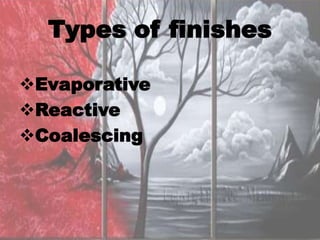 Types of finishes

Evaporative
Reactive
Coalescing
 