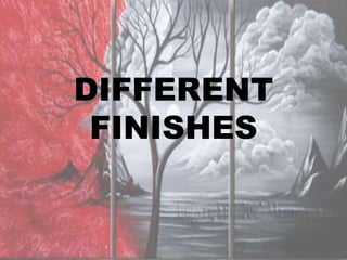 DIFFERENT
 FINISHES
 